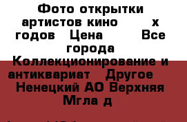 Фото-открытки артистов кино 50-60-х годов › Цена ­ 30 - Все города Коллекционирование и антиквариат » Другое   . Ненецкий АО,Верхняя Мгла д.